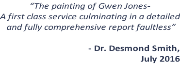 “The painting of Gwen Jones- A first class service culminating in a detailed  and fully comprehensive report faultless”  - Dr. Desmond Smith,  July 2016