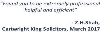 “Found you to be extremely professional  helpful and efficient”  - Z.H.Shah,  Cartwright King Solicitors, March 2017
